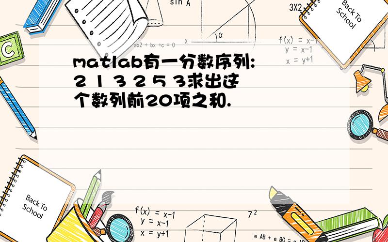 matlab有一分数序列: 2 1 3 2 5 3求出这个数列前20项之和.