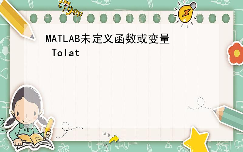 MATLAB未定义函数或变量 Tolat