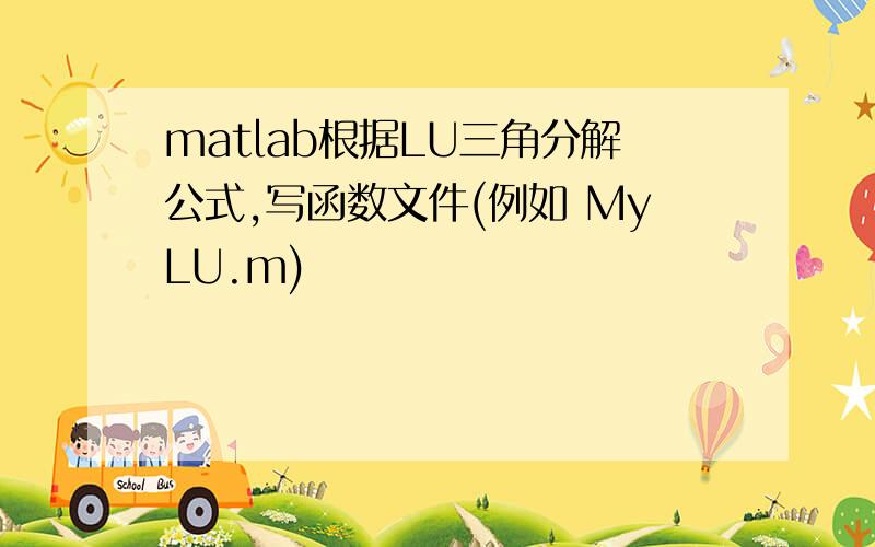 matlab根据LU三角分解公式,写函数文件(例如 MyLU.m)