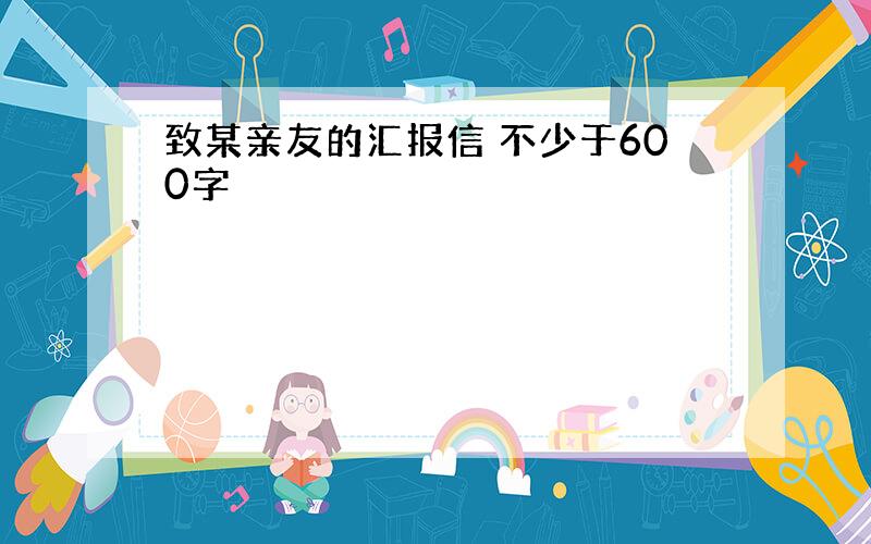 致某亲友的汇报信 不少于600字