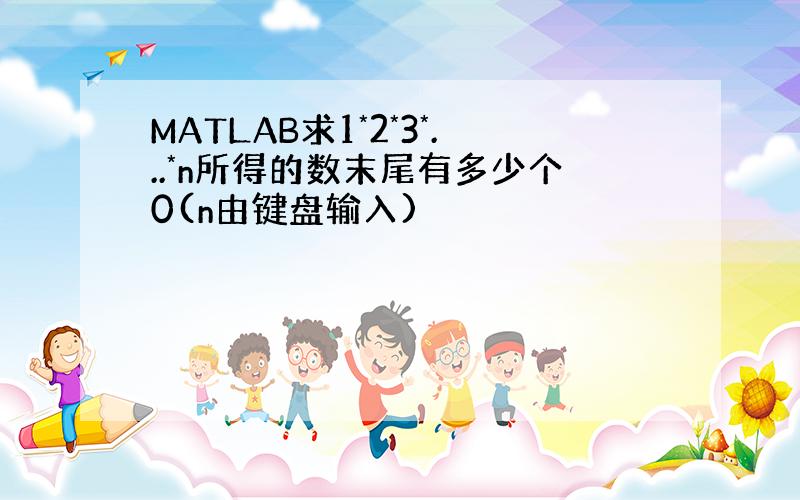 MATLAB求1*2*3*...*n所得的数末尾有多少个0(n由键盘输入)