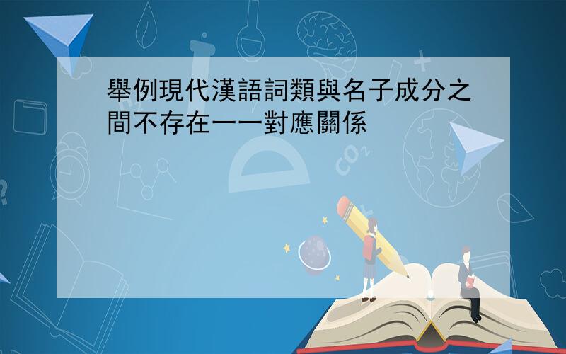 舉例現代漢語詞類與名子成分之間不存在一一對應關係