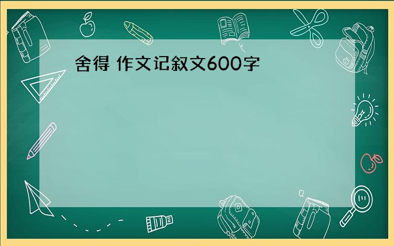 舍得 作文记叙文600字