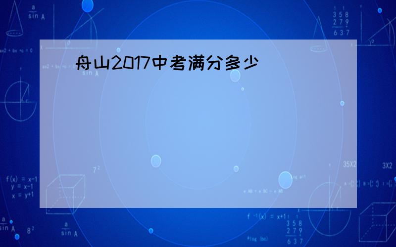 舟山2017中考满分多少