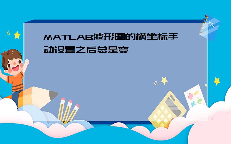 MATLAB波形图的横坐标手动设置之后总是变