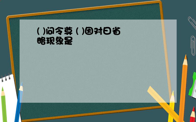 ( )问令尊 ( )因对曰省略现象是