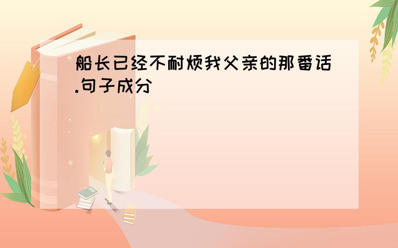 船长已经不耐烦我父亲的那番话.句子成分