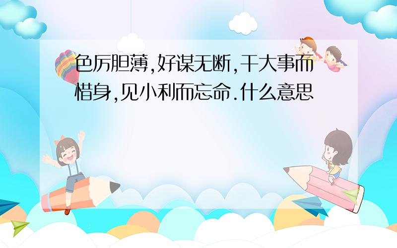 色厉胆薄,好谋无断,干大事而惜身,见小利而忘命.什么意思