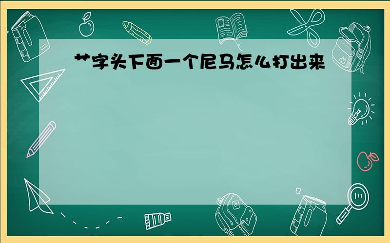 艹字头下面一个尼马怎么打出来