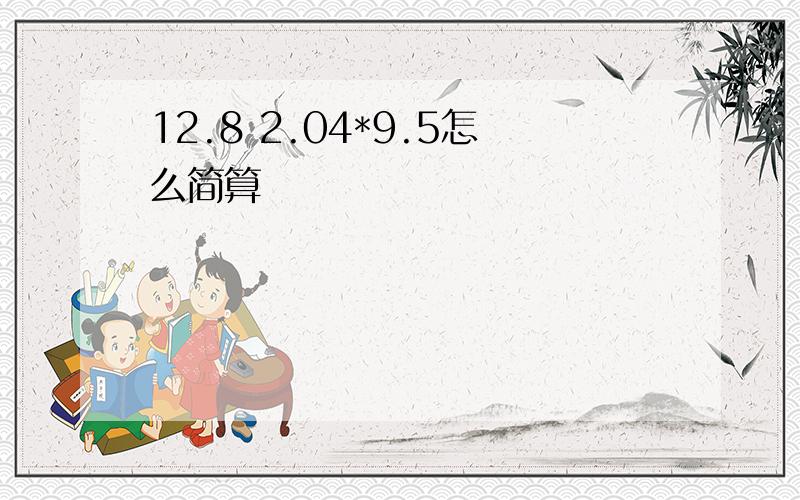 12.8 2.04*9.5怎么简算