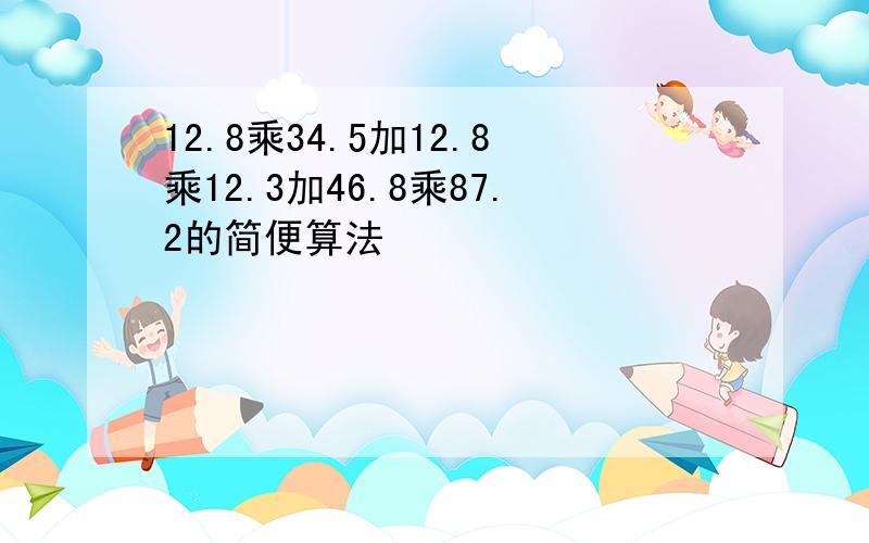 12.8乘34.5加12.8乘12.3加46.8乘87.2的简便算法