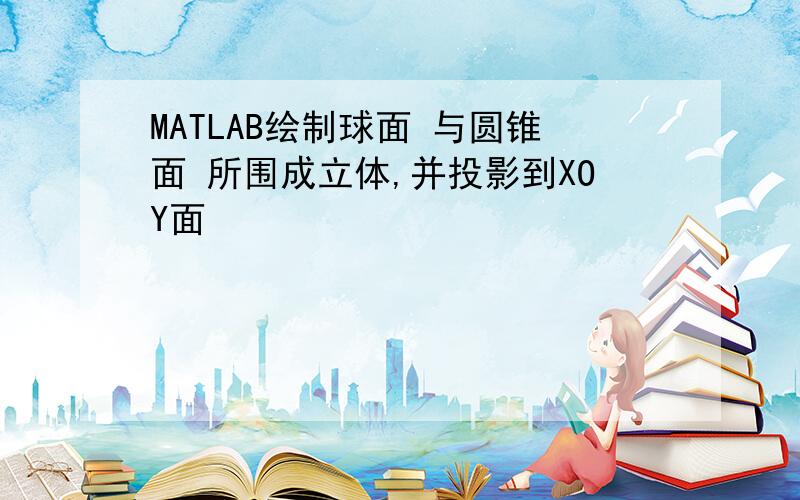 MATLAB绘制球面 与圆锥面 所围成立体,并投影到XOY面