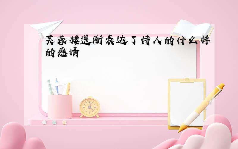 芙蓉楼送渐表达了诗人的什么样的感情