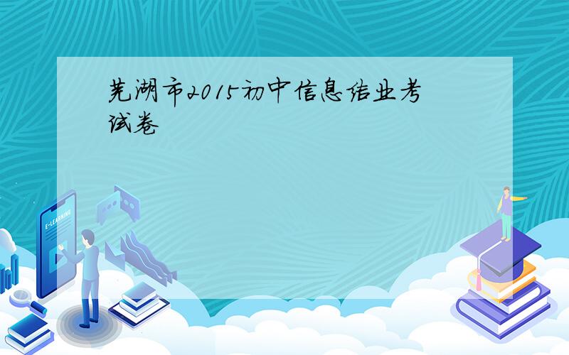 芜湖市2015初中信息结业考试卷