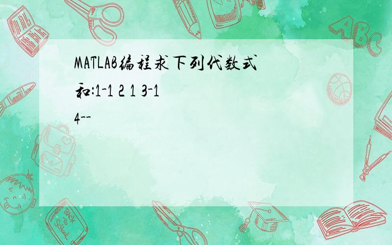 MATLAB编程求下列代数式和:1-1 2 1 3-1 4--