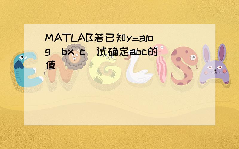 MATLAB若已知y=alog(bx c)试确定abc的值