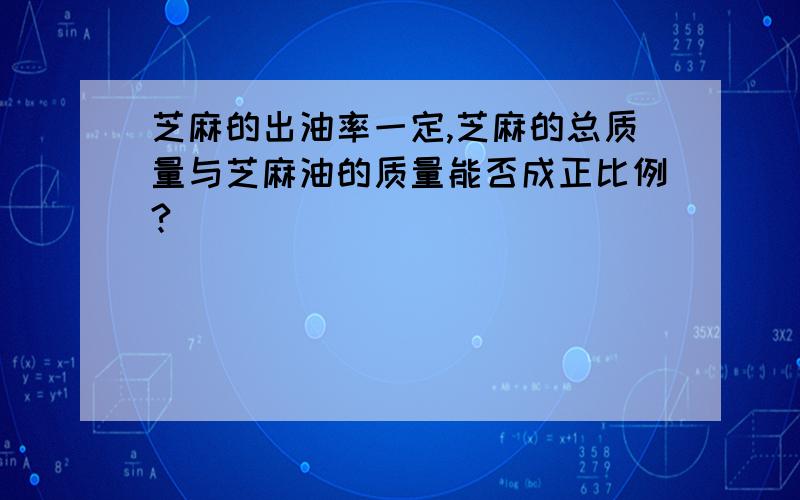 芝麻的出油率一定,芝麻的总质量与芝麻油的质量能否成正比例?