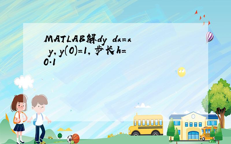 MATLAB解dy dx=x y,y(0)=1,步长h=0.1