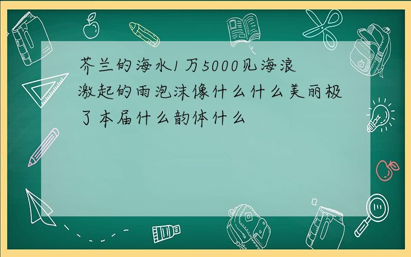 芥兰的海水1万5000见海浪激起的雨泡沫像什么什么美丽极了本届什么韵体什么