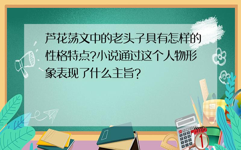 芦花荡文中的老头子具有怎样的性格特点?小说通过这个人物形象表现了什么主旨?