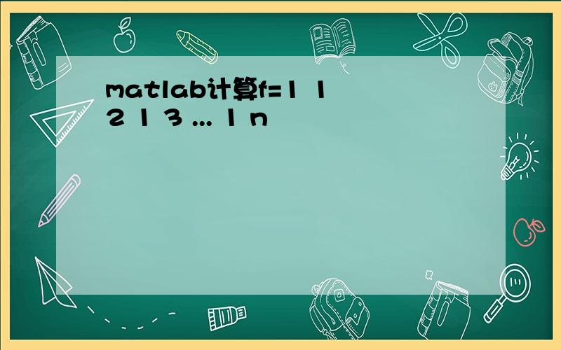 matlab计算f=1 1 2 1 3 ... 1 n