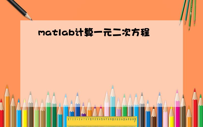 matlab计算一元二次方程