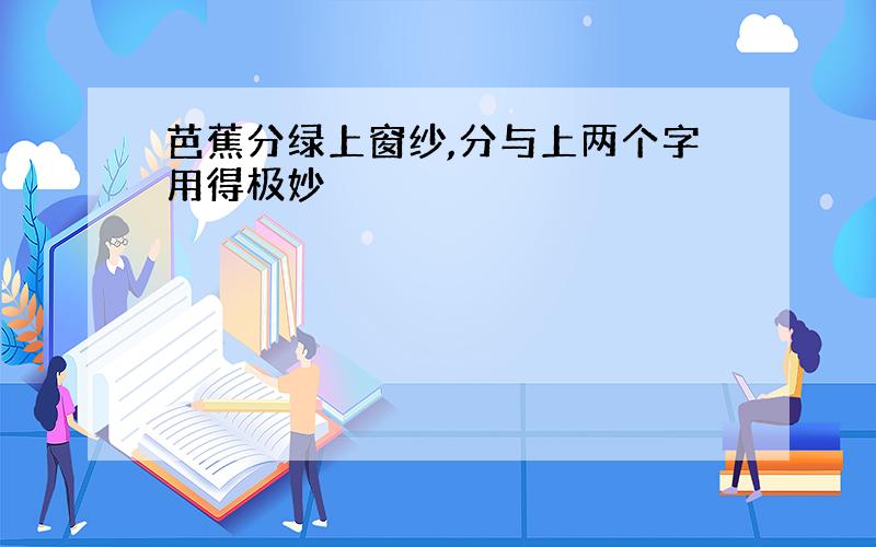 芭蕉分绿上窗纱,分与上两个字用得极妙