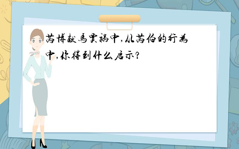 芮博献马贾祸中,从芮伯的行为中,你得到什么启示?