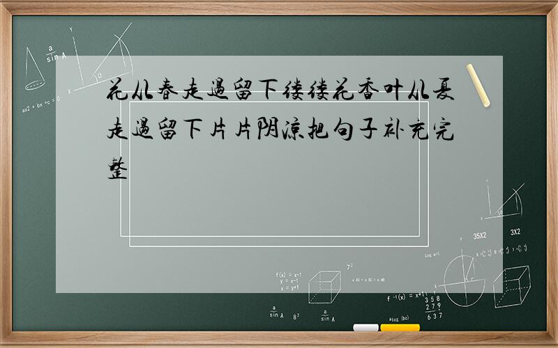 花从春走过留下缕缕花香叶从夏走过留下片片阴凉把句子补充完整