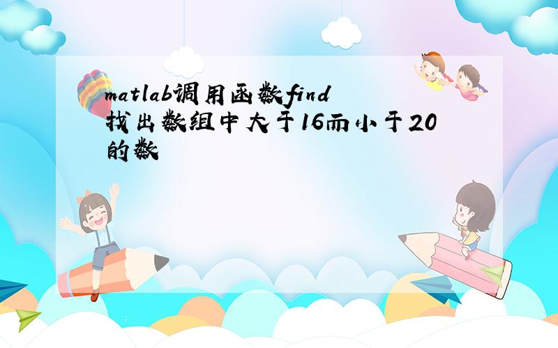 matlab调用函数find找出数组中大于16而小于20的数