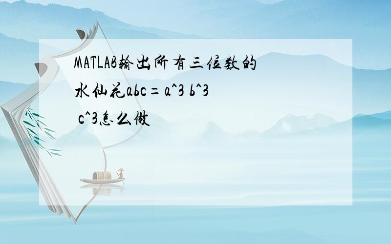 MATLAB输出所有三位数的水仙花abc=a^3 b^3 c^3怎么做