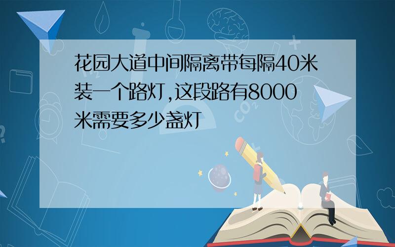 花园大道中间隔离带每隔40米装一个路灯,这段路有8000米需要多少盏灯