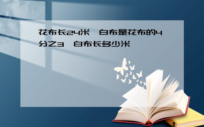 花布长24米,白布是花布的4分之3,白布长多少米