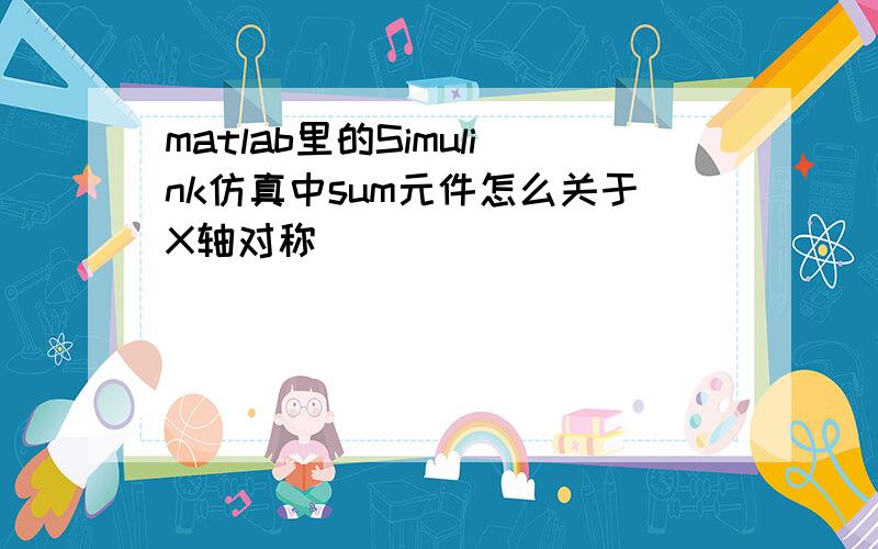 matlab里的Simulink仿真中sum元件怎么关于X轴对称