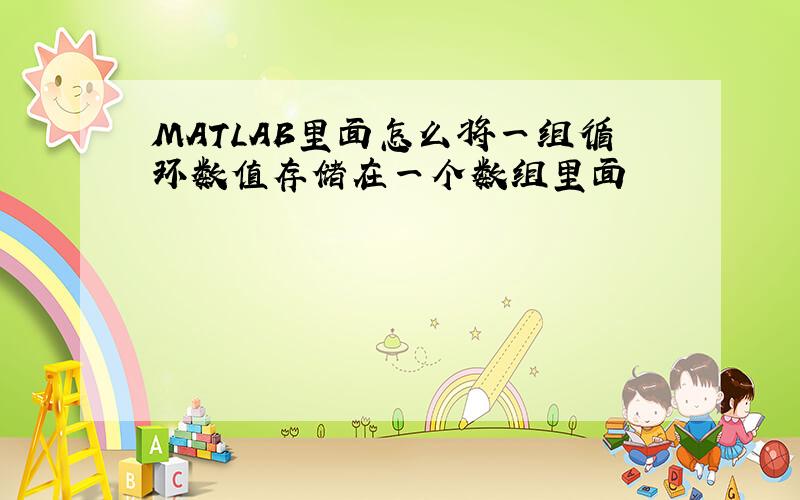 MATLAB里面怎么将一组循环数值存储在一个数组里面