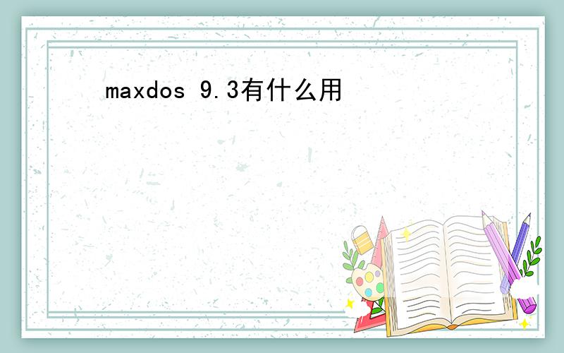 maxdos 9.3有什么用