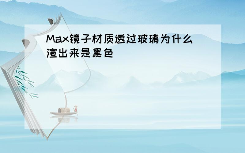 Max镜子材质透过玻璃为什么渲出来是黑色