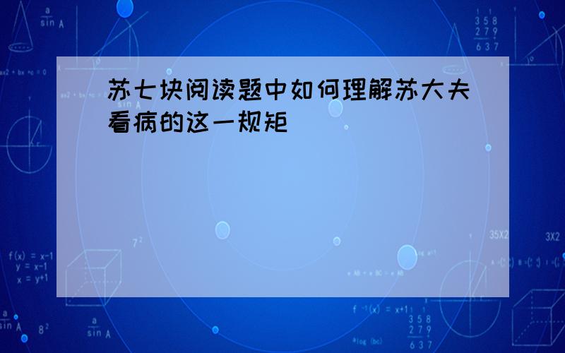 苏七块阅读题中如何理解苏大夫看病的这一规矩