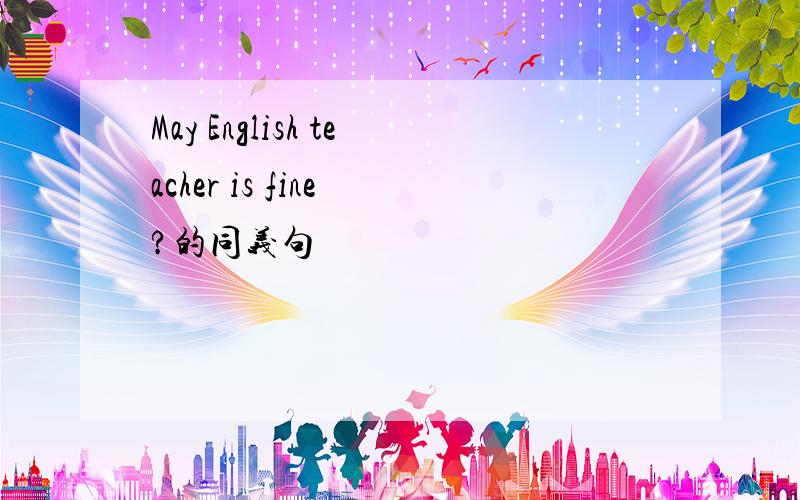 May English teacher is fine ?的同义句