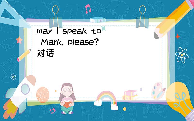 may I speak to Mark, please?对话