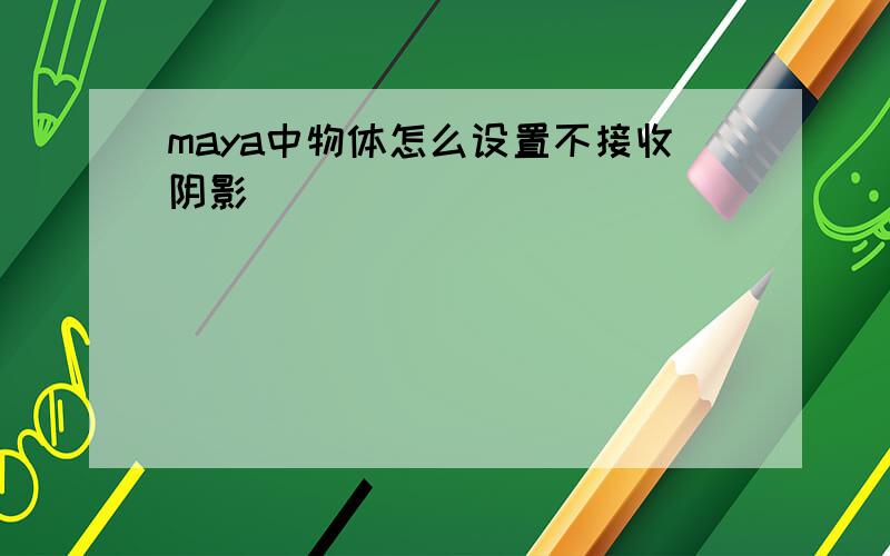 maya中物体怎么设置不接收阴影