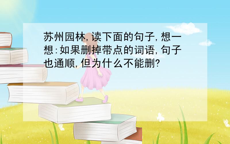 苏州园林,读下面的句子,想一想:如果删掉带点的词语,句子也通顺,但为什么不能删?