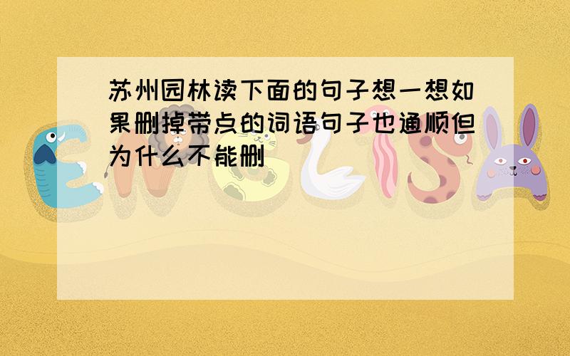 苏州园林读下面的句子想一想如果删掉带点的词语句子也通顺但为什么不能删