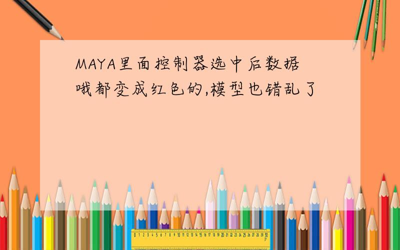 MAYA里面控制器选中后数据哦都变成红色的,模型也错乱了