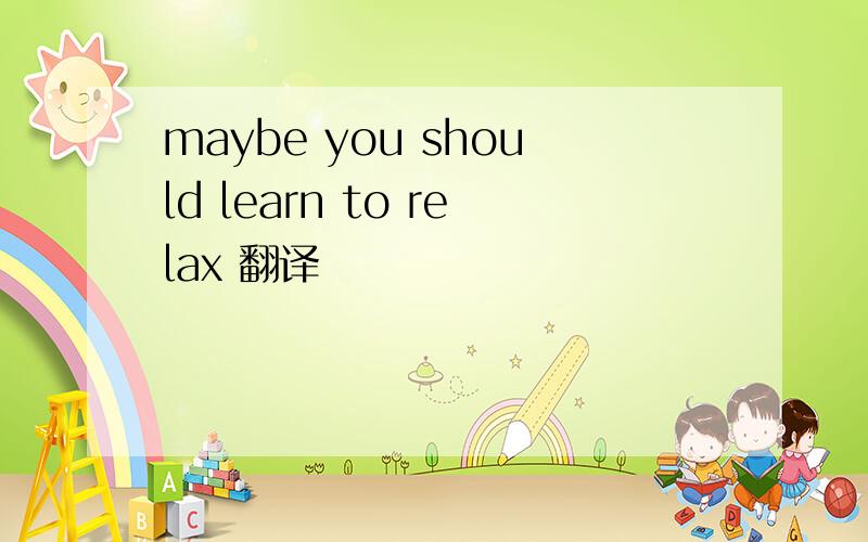 maybe you should learn to relax 翻译