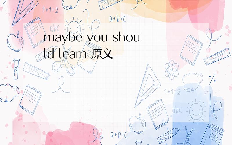 maybe you should learn 原文