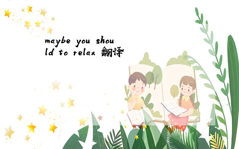 maybe you should to relax 翻译