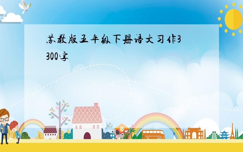 苏教版五年级下册语文习作3 300字