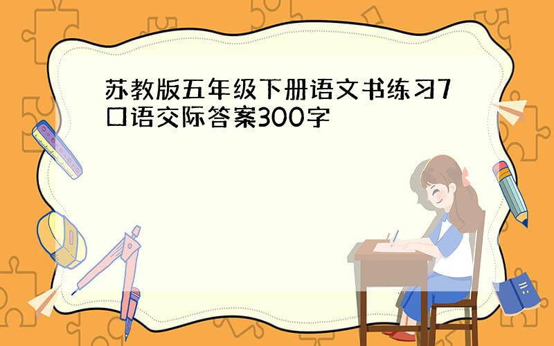 苏教版五年级下册语文书练习7口语交际答案300字