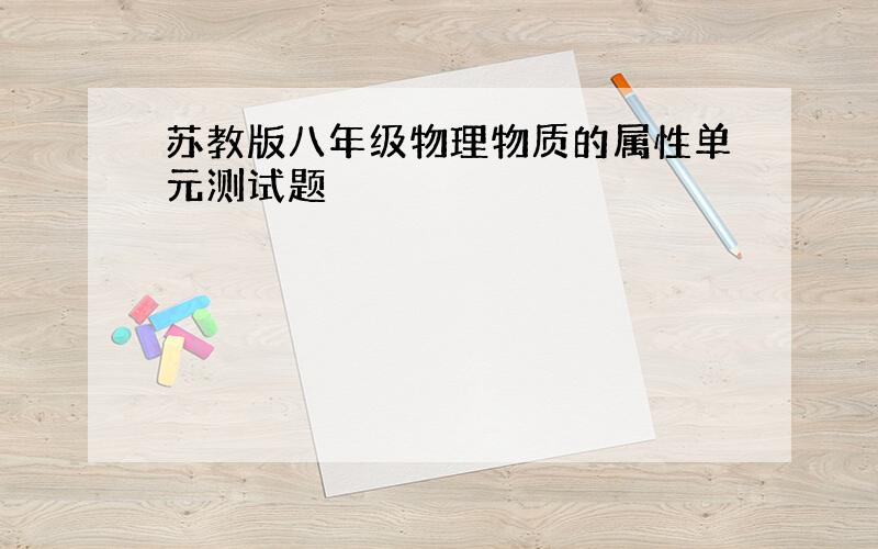 苏教版八年级物理物质的属性单元测试题